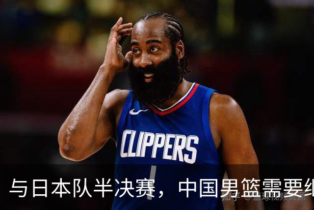 与日本队半决赛，中国男篮需要继续发挥内线优势+后场保持攻击力