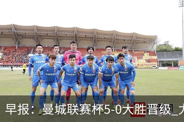 早报：曼城联赛杯5-0大胜晋级 尤文欧联杯5-0开门红