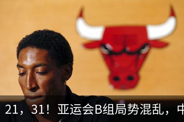 21，31！亚运会B组局势混乱，中国男足逆转取胜，下轮获胜=小组出线